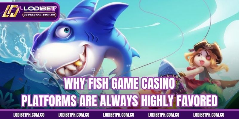 Why fish game casino platforms are always highly favored